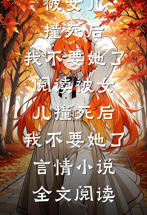 被女儿撞死后，我不要她了阅读_被女儿撞死后，我不要她了言情小说全文阅读