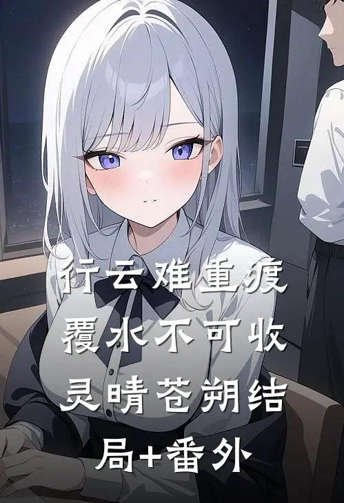 行云难重渡，覆水不可收灵晴苍朔结局+番外