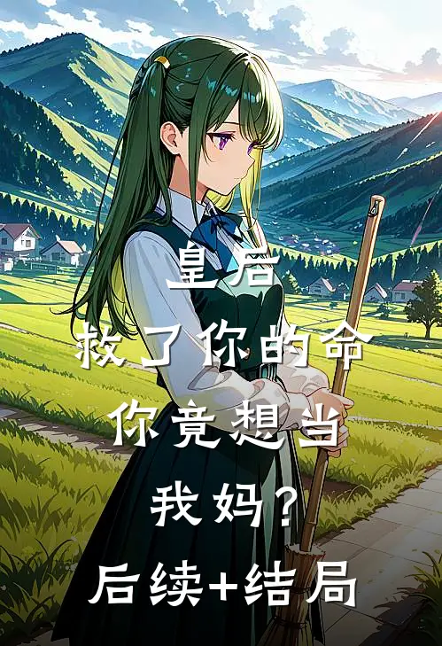 皇后，救了你的命，你竟想当我妈？后续+结局