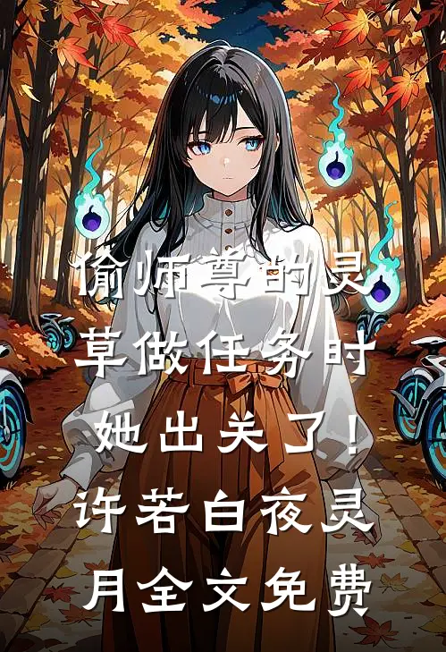 偷师尊的灵草做任务时，她出关了！许若白夜灵月全文免费