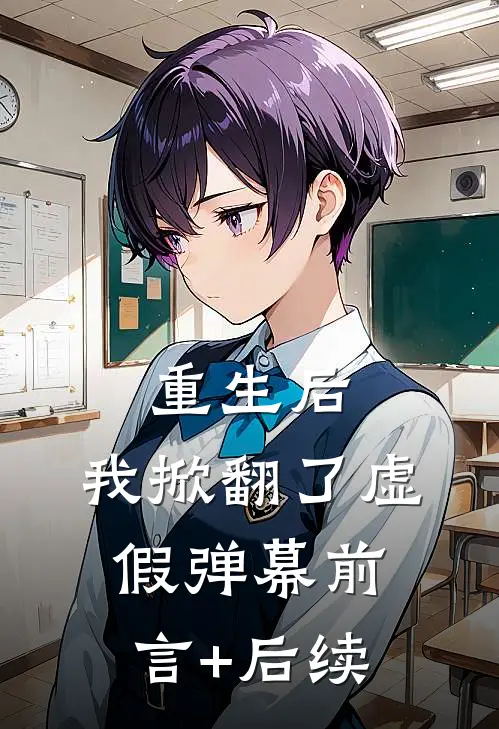 重生后，我掀翻了虚假弹幕前言+后续