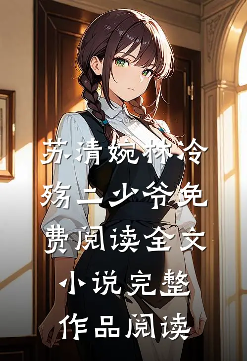 苏清婉林冷殇二少爷免费阅读全文小说完整作品阅读