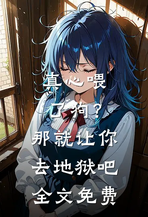 真心喂了狗？那就让你去地狱吧全文免费