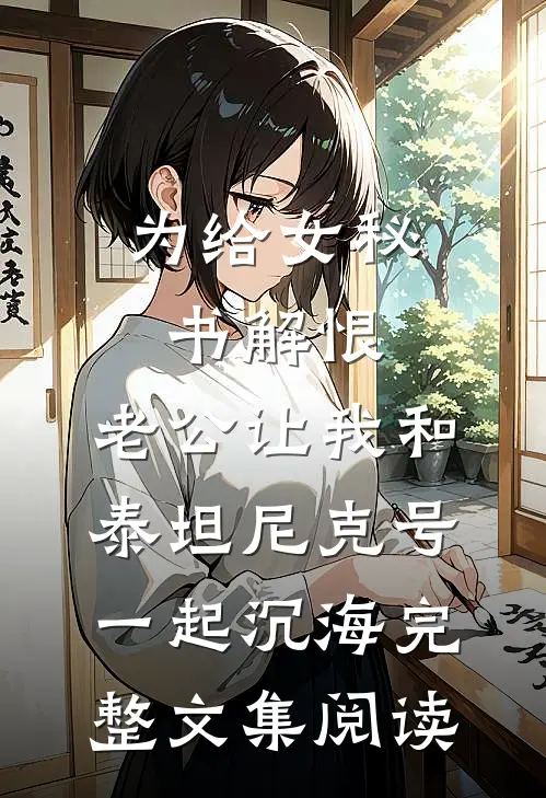 为给女秘书解恨，老公让我和泰坦尼克号一起沉海完整文集阅读