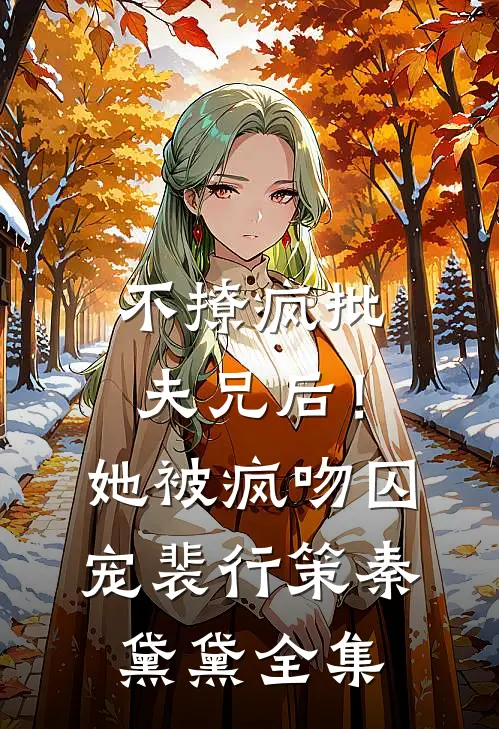 不撩疯批夫兄后！她被疯吻囚宠裴行策秦黛黛 全集