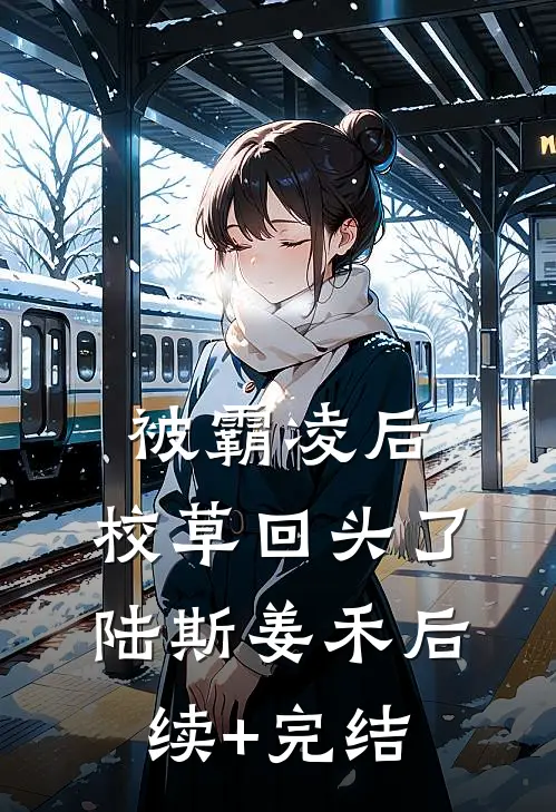 被霸凌后，校草回头了陆斯姜禾后续+完结