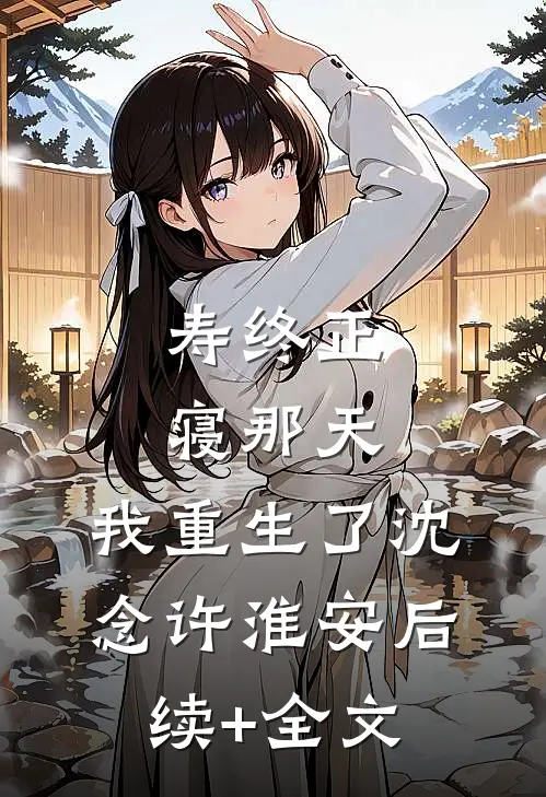 寿终正寝那天，我重生了沈念许淮安后续+全文