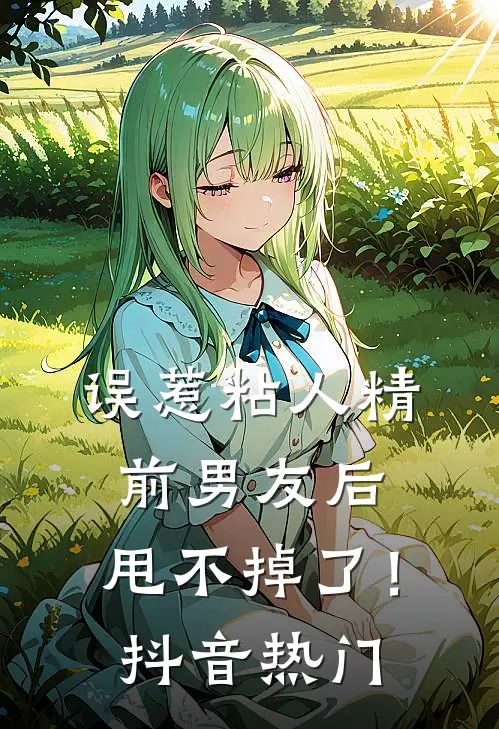 误惹粘人精前男友后，甩不掉了！抖音热门