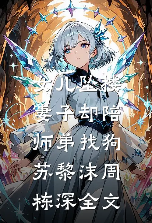 女儿坠楼，妻子却陪师弟找狗苏黎沫周栋深全文