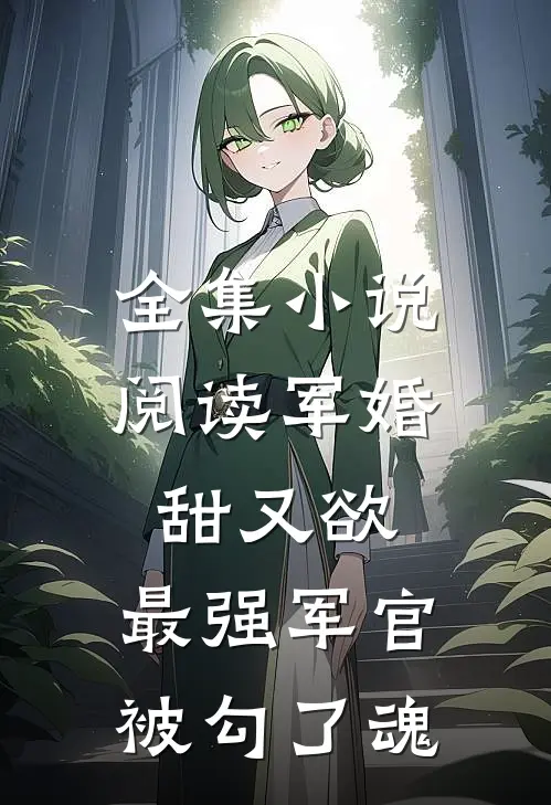 全集小说阅读军婚甜又欲：最强军官被勾了魂