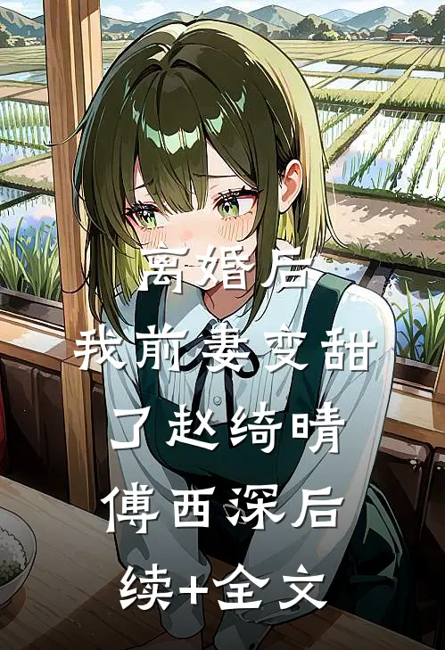 离婚后，我前妻变甜了赵绮晴傅西深后续+全文