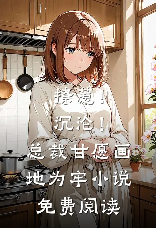 撩惹！沉沦！总裁甘愿画地为牢小说免费阅读