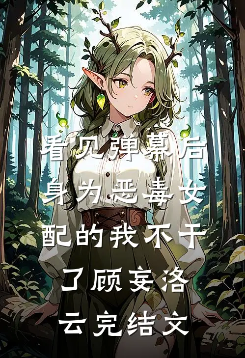 看见弹幕后，身为恶毒女配的我不干了顾妄洛云完结文