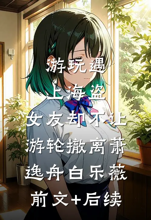 游玩遇上海盗，女友却不让游轮撤离萧逸舟白乐薇前文+后续