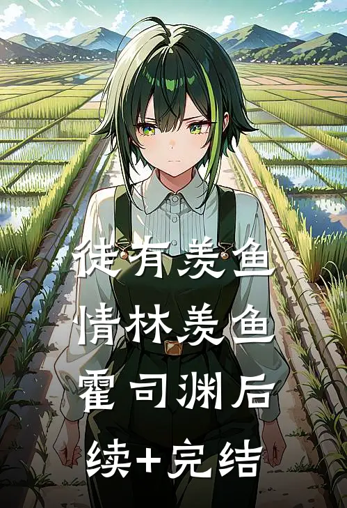 徒有羡鱼情林羡鱼霍司渊后续+完结