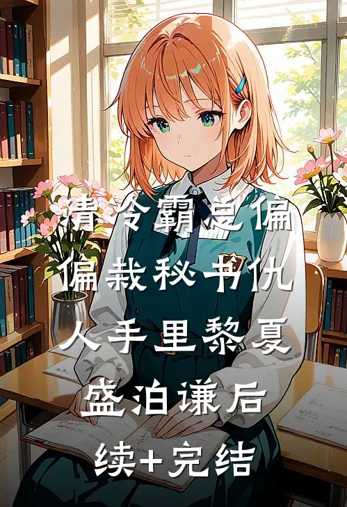 清冷霸总偏偏栽秘书仇人手里黎夏盛泊谦后续+完结