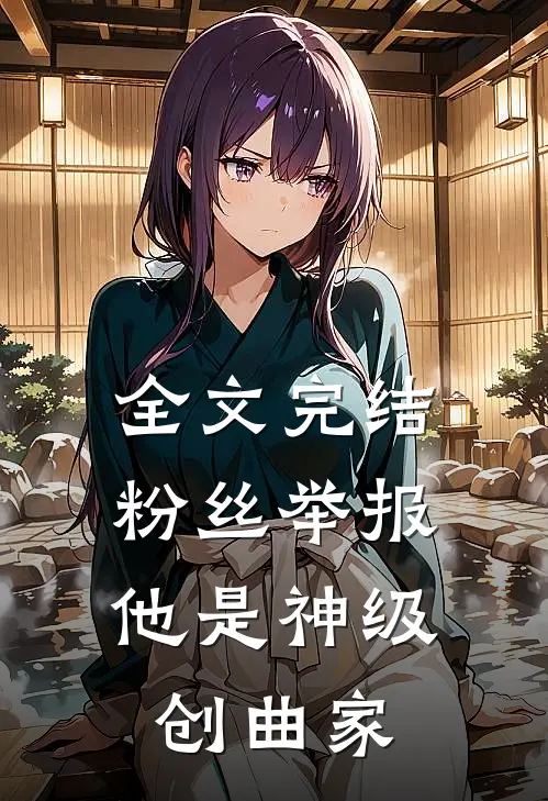 全文完结粉丝举报：他是神级创曲家