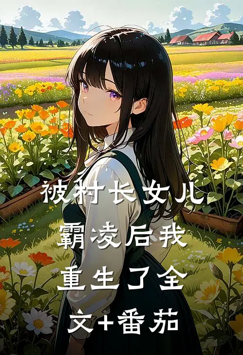 被村长女儿霸凌后我重生了全文+番茄