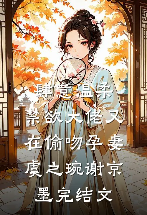 肆意温柔，禁欲大佬又在偷吻孕妻虞之琬谢京墨完结文