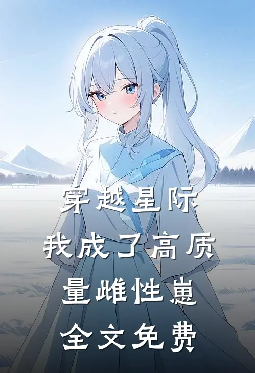 穿越星际，我成了高质量雌性崽全文免费