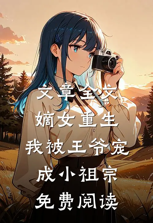 文章全文嫡女重生:我被王爷宠成小祖宗免费阅读