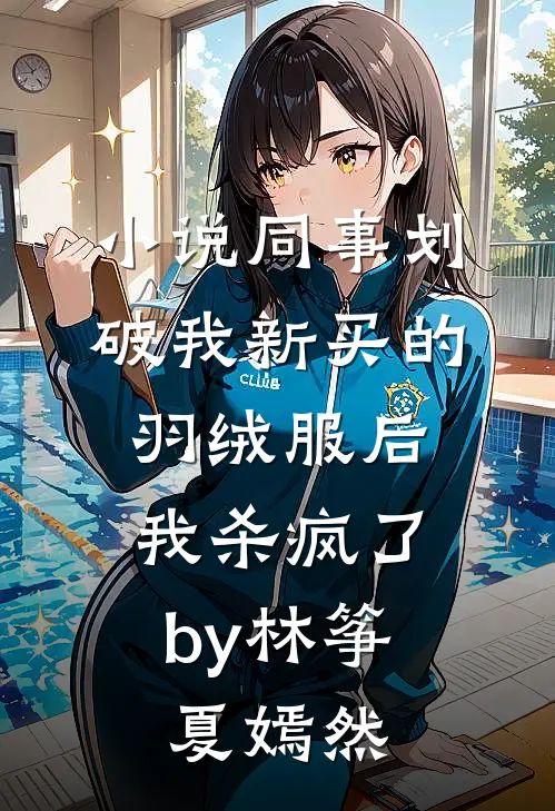 小说同事划破我新买的羽绒服后，我杀疯了by林筝夏嫣然