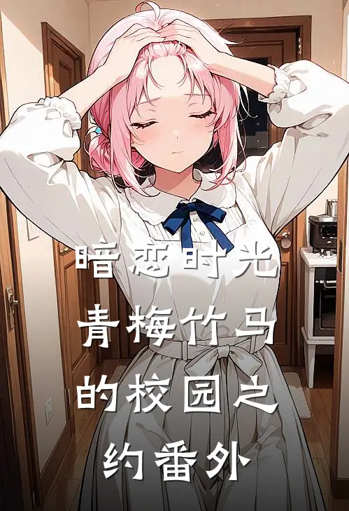 暗恋时光：青梅竹马的校园之约 番外