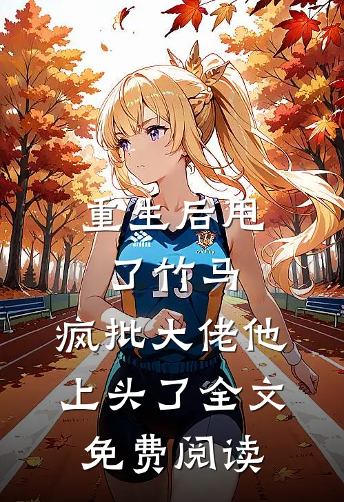 重生后甩了竹马，疯批大佬他上头了全文免费阅读