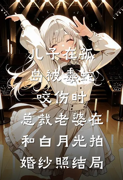 儿子在孤岛被毒蛇咬伤时，总裁老婆在和白月光拍婚纱照结局