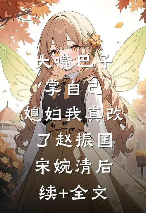 大嘴巴子掌自己，媳妇我真改了赵振国宋婉清后续+全文