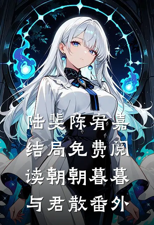 陆斐陈宥嘉结局免费阅读朝朝暮暮与君散番外