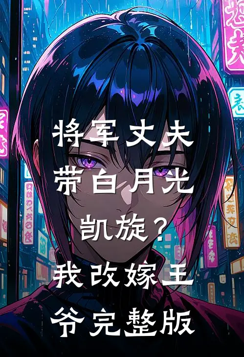 将军丈夫带白月光凯旋？我改嫁王爷完整版