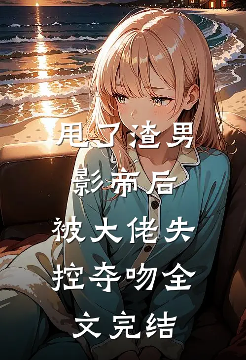 甩了渣男影帝后，被大佬失控夺吻全文完结