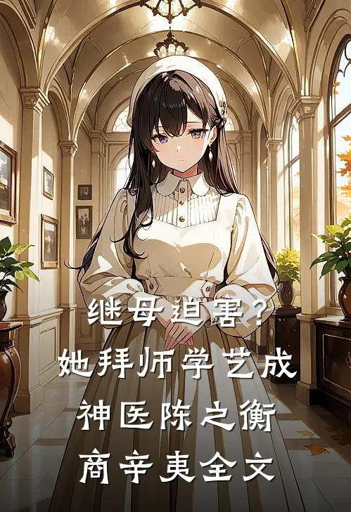 继母迫害？她拜师学艺成神医陈之衡商辛夷全文