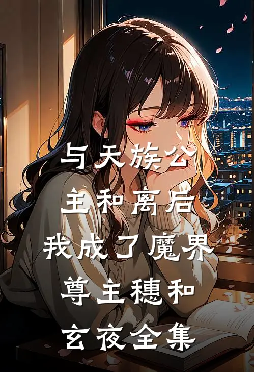 与天族公主和离后，我成了魔界尊主穗和玄夜 全集