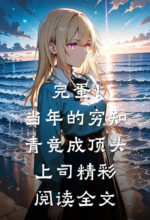 完蛋！当年的穷知青竟成顶头上司精彩阅读全文