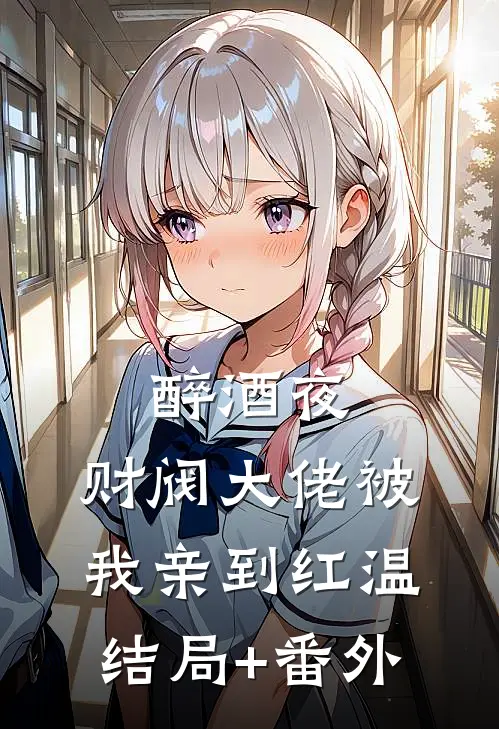 醉酒夜，财阀大佬被我亲到红温结局+番外