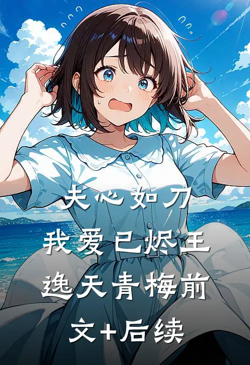 夫心如刀，我爱已烬王逸天青梅前文+后续