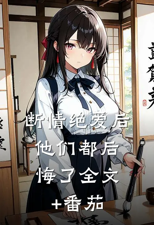 断情绝爱后，他们都后悔了全文+番茄