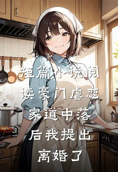 短篇小说阅读豪门虐恋：家道中落后我提出离婚了