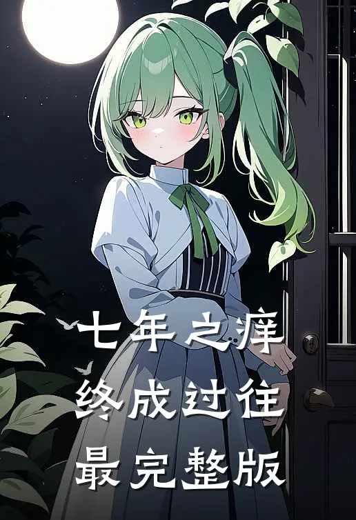 七年之痒，终成过往最完整版