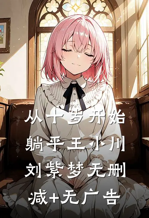 从十岁开始躺平王小川刘紫梦无删减+无广告