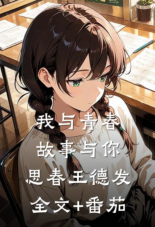 我与青春，故事与你。思春王德发全文+番茄