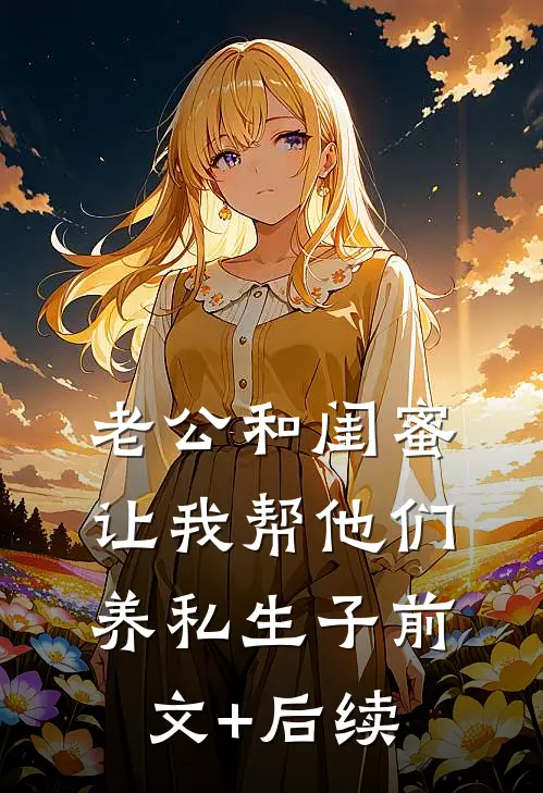 老公和闺蜜让我帮他们养私生子前文+后续