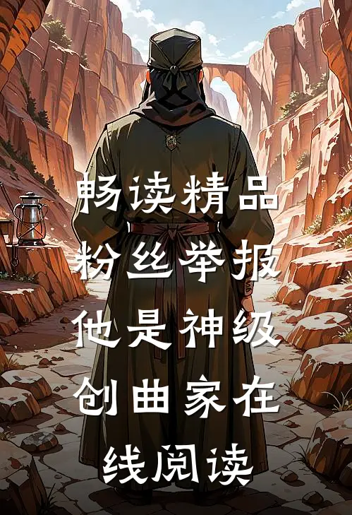 畅读精品粉丝举报:他是神级创曲家在线阅读
