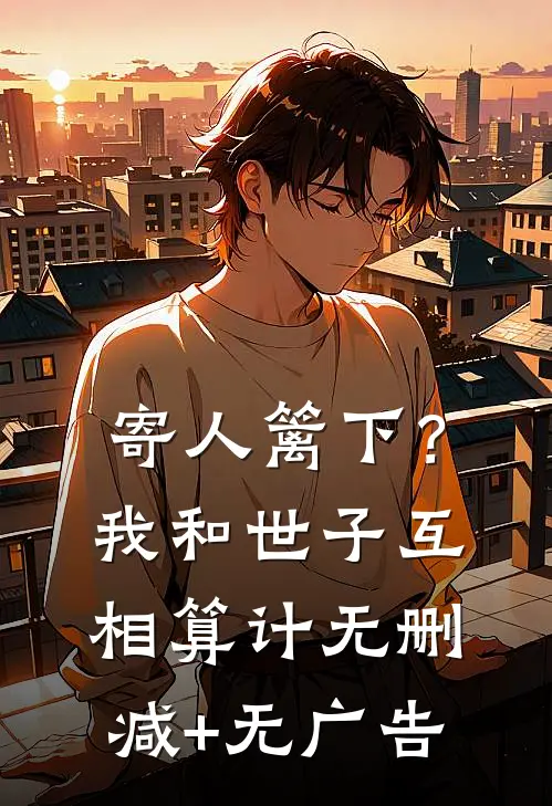 寄人篱下？我和世子互相算计无删减+无广告