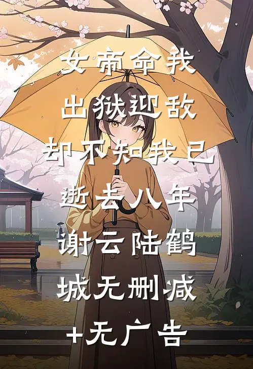 女帝命我出狱迎敌，却不知我已逝去八年谢云陆鹤城无删减+无广告