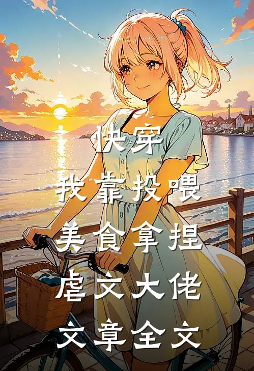 快穿：我靠投喂美食拿捏虐文大佬文章全文