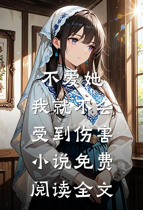 不爱她,我就不会受到伤害免费阅读全文