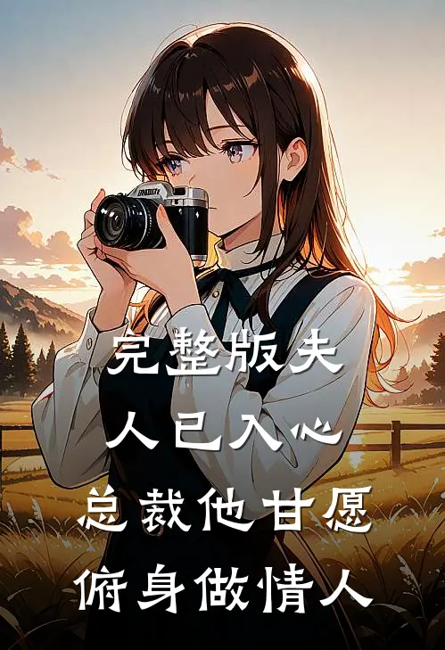 完整版夫人已入心,总裁他甘愿俯身做情人免费阅读